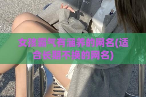 女孩霸气有涵养的网名(适合长期不换的网名)