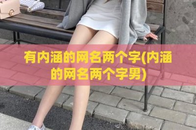 ​有内涵的网名两个字(内涵的网名两个字男)