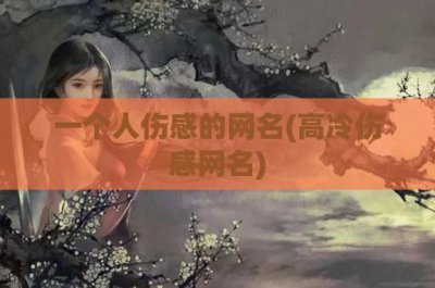 ​一个人伤感的网名(高冷伤感网名)